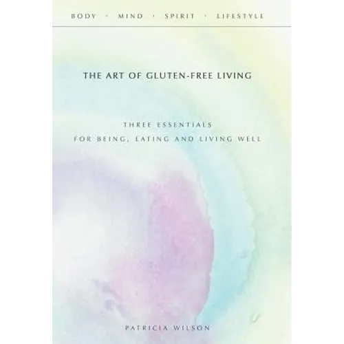The Art of Gluten-Free Living: Three Essentials for Being, Eating, and Living Well - Hardcover