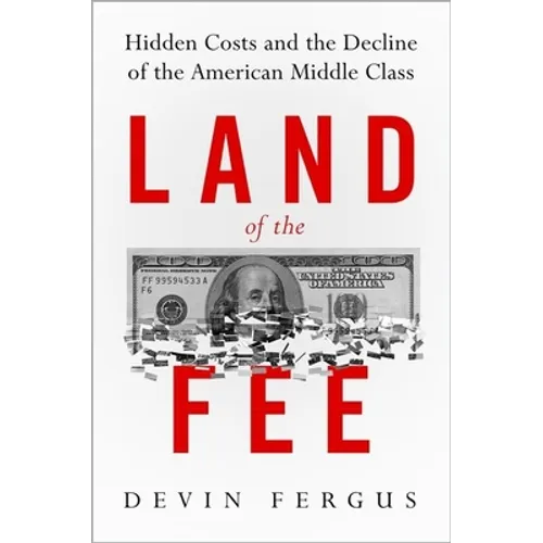 Land of the Fee: Hidden Costs and the Decline of the American Middle Class - Hardcover