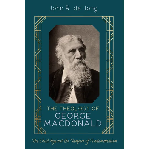 The Theology of George MacDonald: The Child Against the Vampire of Fundamentalism - Hardcover