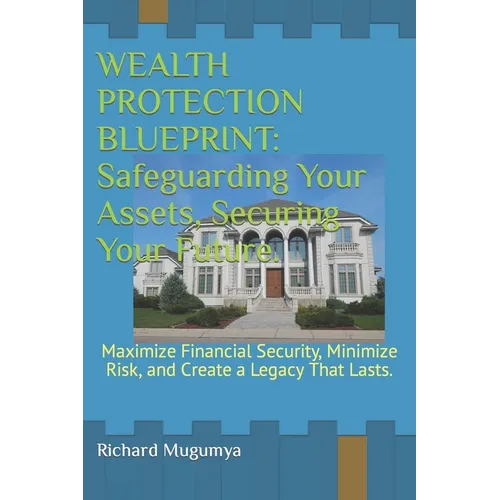 Wealth Protection Blueprint: Safeguarding Your Assets, Securing Your Future.: Maximize Financial Security, Minimize Risk, and Create a Legacy That - Paperback