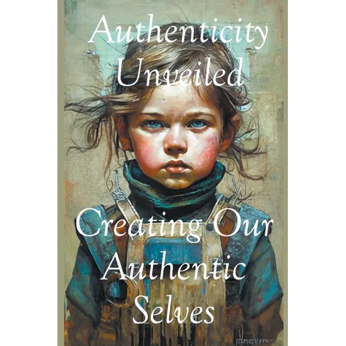 Authenticity Unveiled: Creating Our Authentic Selves - Paperback