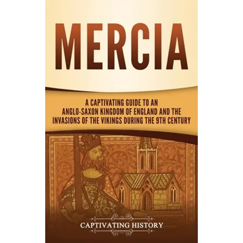 Mercia: A Captivating Guide to an Anglo-Saxon Kingdom of England and the Invasions of the Vikings during the 9th Century - Hardcover