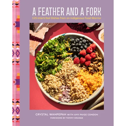 A Feather and a Fork: 125 Intertribal Dishes from an Indigenous Food Warrior - Hardcover