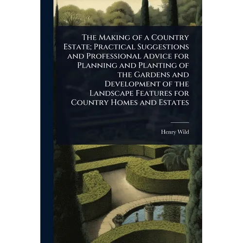 The Making of a Country Estate; Practical Suggestions and Professional Advice for Planning and Planting of the Gardens and Development of the Landscap - Paperback