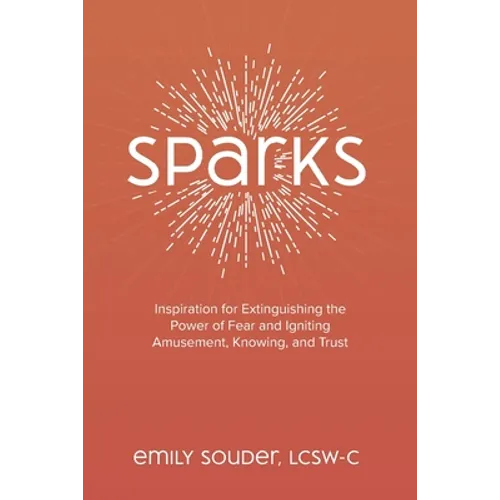 Sparks: Inspiration for Extinguishing the Power of Fear and Igniting Amusement, Knowing, and Trust - Paperback