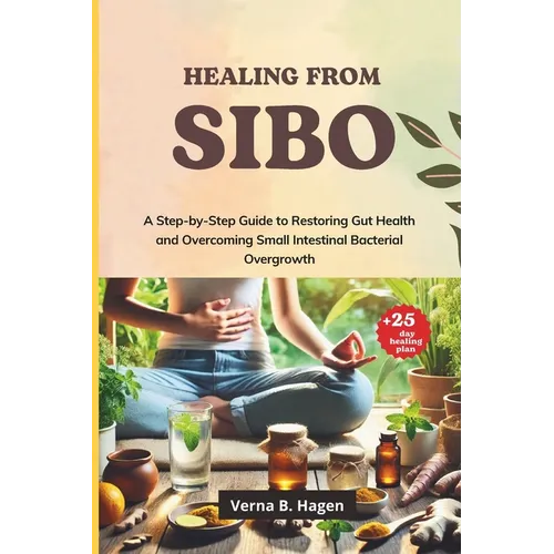 Healing from SIBO: A Step-by-Step Guide to Restoring Gut Health and Overcoming Small Intestinal Bacterial Overgrowth - Paperback