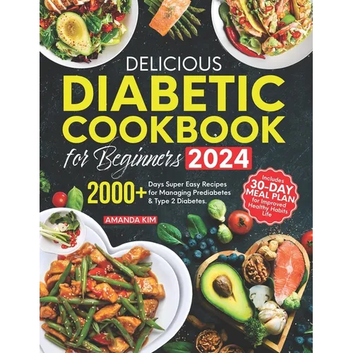 Delicious Diabetic Cookbook for Beginners: 2000+ Days Super Easy Recipes for Managing Prediabetes & Type 2 Diabetes. Includes 30-Day Meal Plan for Imp