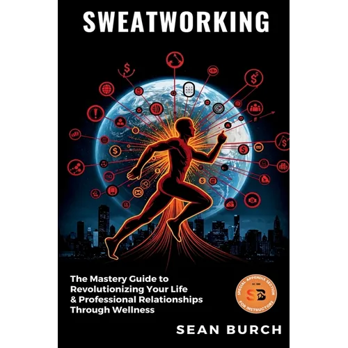 Sweatworking: The Mastery Guide to Revolutionizing Your Life & Professional Relationships Through Wellness - Paperback