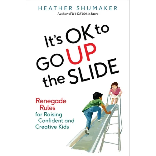 It's OK to Go Up the Slide: Renegade Rules for Raising Confident and Creative Kids - Paperback