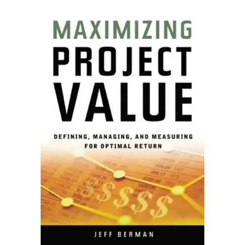 A Maximizing Project Value: Defining, Managing, and Measuring for Optimal Return (Special) - Paperback