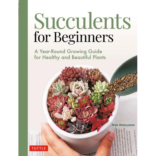 Succulents for Beginners: A Year-Round Growing Guide for Healthy and Beautiful Plants (Over 200 Photos and Illustrations) - Paperback