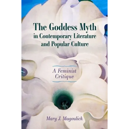Goddess Myth in Contemporary Literature and Popular Culture: A Feminist Critique (Hardback) - Hardcover