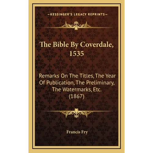 The Bible By Coverdale, 1535: Remarks On The Titles, The Year Of Publication, The Preliminary, The Watermarks, Etc. (1867) - Hardcover