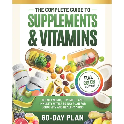 The Complete Guide to Supplements and Vitamins: Boost Energy, Strength, and Immunity with a 60-Day Plan for Longevity and Healthy Aging - Paperback