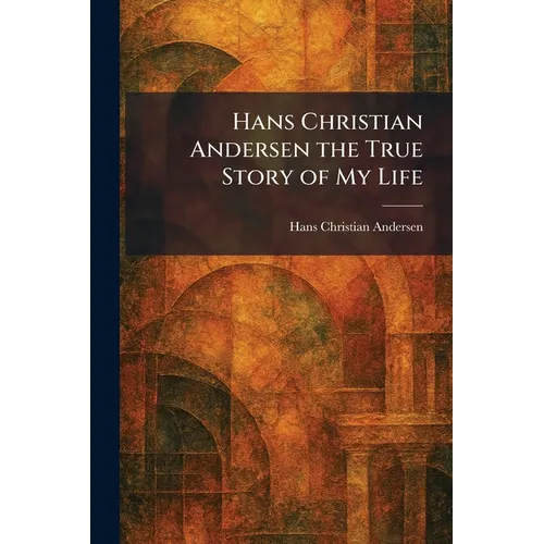 Hans Christian Andersen the True Story of My Life - Paperback