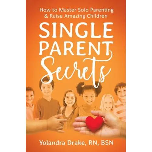 Single Parent Secrets: How to Master Solo Parenting & Raise Amazing Children