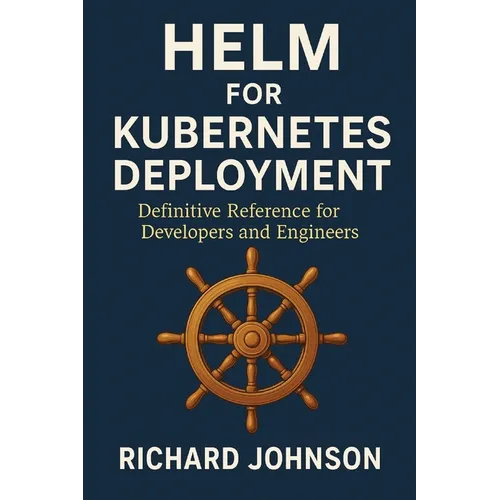Helm for Kubernetes Deployment: Definitive Reference for Developers and Engineers - Paperback