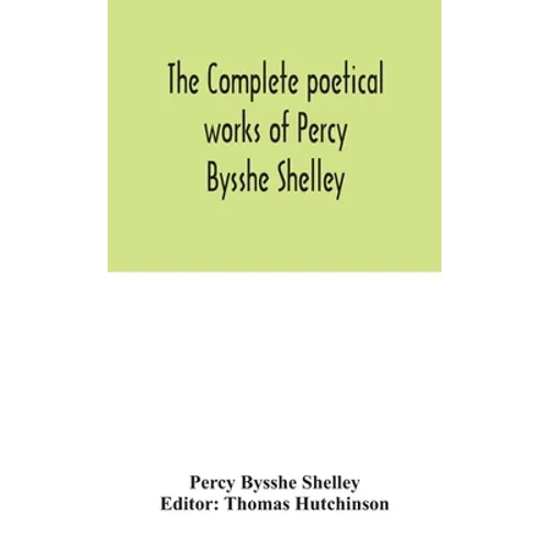 The Complete Poetical Works Of Percy Bysshe Shelley, Including Materials Never Before Printed In Any Edition Of The Poems - Hardcover