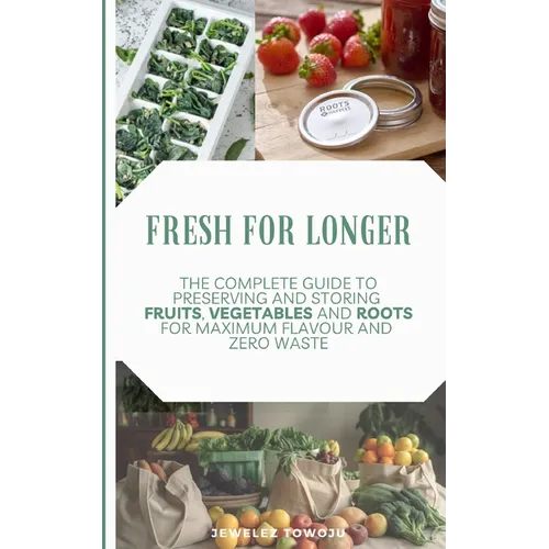Fresh for Longer: The Complete Guide to Preserving and Storing Fruits, Vegetables, and Roots for Maximum Flavor and Zero Waste - Paperback