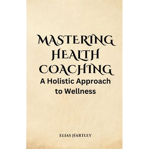 Mastering Health Coaching: A Holistic Approach to Wellness - Paperback
