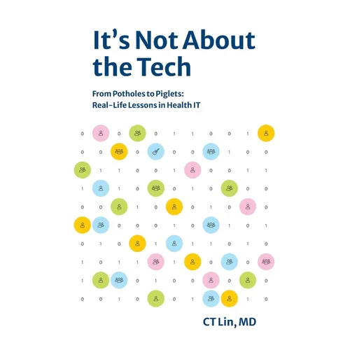 It's Not About the Tech: From Potholes to Piglets, Real-Life Lessons in Health IT - Paperback