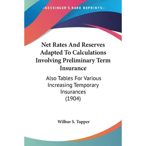 Net Rates And Reserves Adapted To Calculations Involving Preliminary Term Insurance: Also Tables For Various Increasing Temporary Insurances (1904) - Paperback