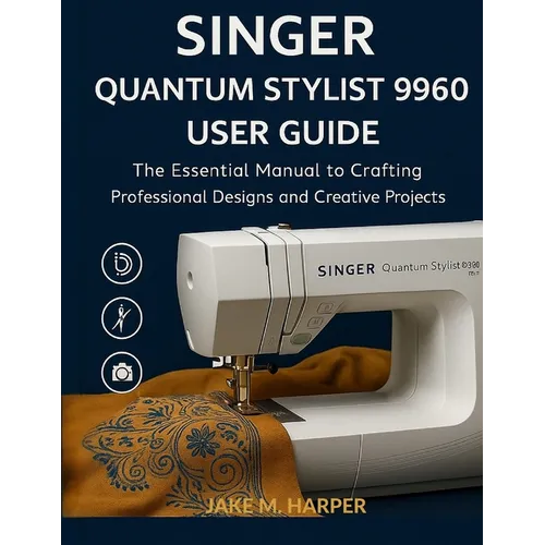 Singer Quantum Stylist 9960 User Guide: The Essential Manual To Crafting Professional Designs and Creative Projects - Paperback