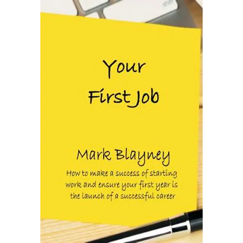 Your First Job: How to make a success of starting work and ensure your first year is the launch of a successful career - Paperback
