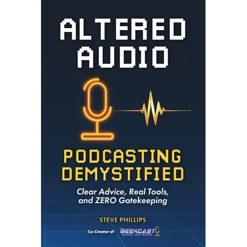 Altered Audio: Podcasting Demystified: Clear Advice, Real Tools, and Zero Gatekeeping - Paperback
