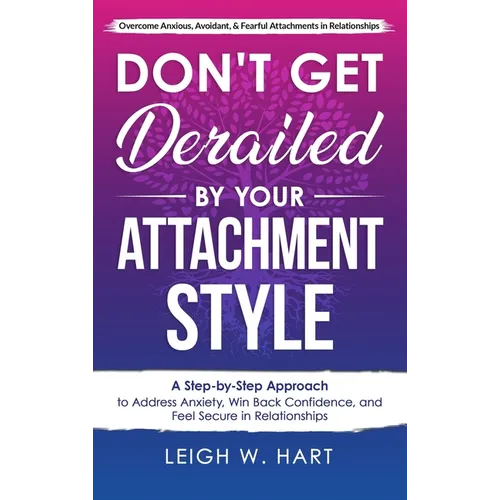 Don't Get Derailed By Your Attachment Style: A Step-by-Step Approach to Address Anxiety, Win Back Confidence, and Feel Secure in Relationships - Hardcover