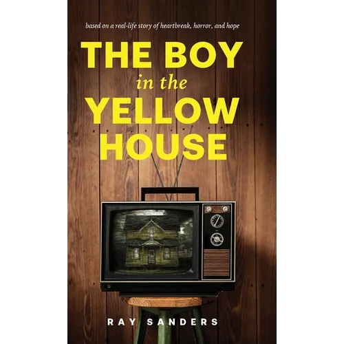 The Boy in the Yellow House: based on a real-life story of heartbreak, horror, and hope - Hardcover