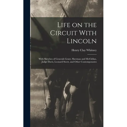 Life on the Circuit With Lincoln: With Sketches of Generals Grant, Sherman and McClellan, Judge Davis, Leonard Swett, and Other Contemporaries - Hardcover
