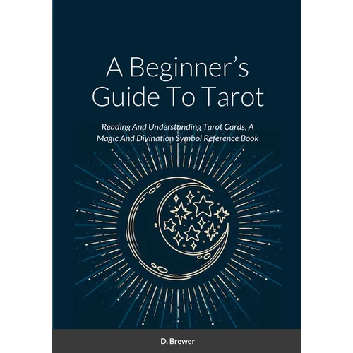 A Beginner's Guide To Tarot: Reading And Understanding Tarot Cards, A Magic And Divination Symbol Reference Book - Paperback