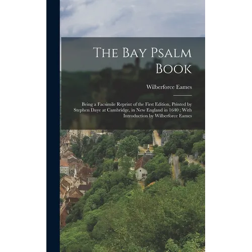 The Bay Psalm Book; Being a Facsimile Reprint of the First Edition, Printed by Stephen Daye at Cambridge, in New England in 1640; With Introduction by - Hardcover