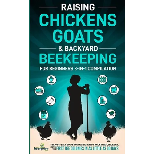 Raising Chickens, Goats & Backyard Beekeeping For Beginners: 3-in-1 Compilation Step-By-Step Guide to Raising Happy Backyard Chickens, Goats & Your Fi - Paperback