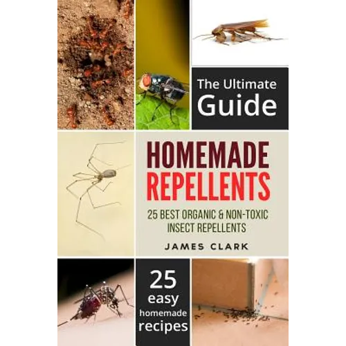 Homemade Repellents: The Ultimate Guide: 25 Natural Homemade Insect Repellents for Mosquitos, Ants, Flys, Roaches and Common Pests - Paperback