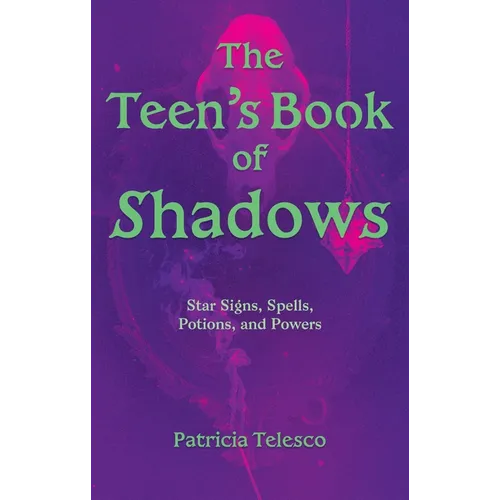 The Teen's Book of Shadows: Star Signs, Spells, Potions, and Powers - Paperback