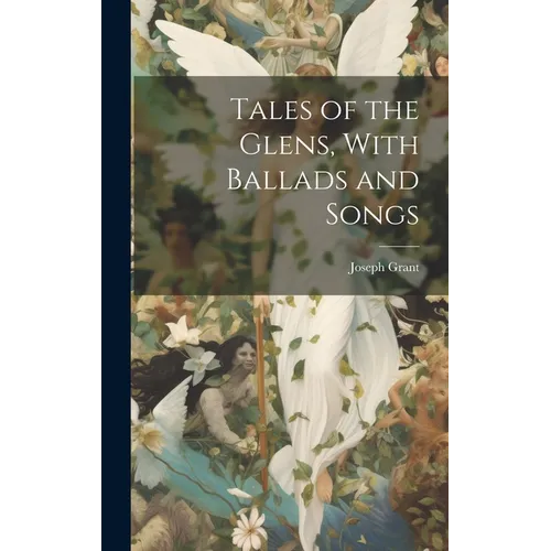 Tales of the Glens, With Ballads and Songs - Hardcover