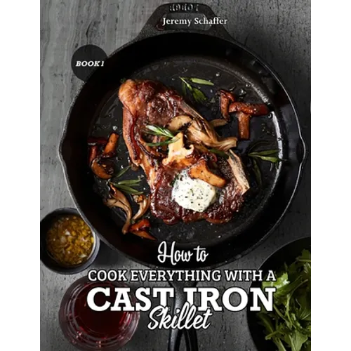 How to Cook Everything with a Cast Iron Skillet: A Beginner's Guide (Part 1) - Paperback