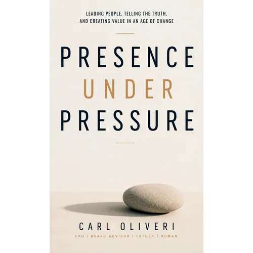 Presence Under Pressure, Leading People, Telling the Truth, and Creating Value in an Age of Change - Hardcover