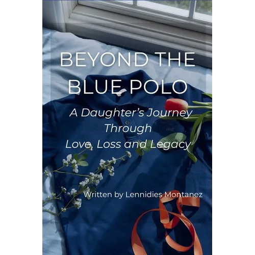 Beyond The Blue Polo: A Daughter's Journey Through Love, Loss and Legacy - Paperback