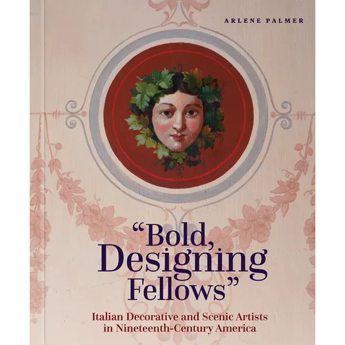 Bold, Designing Fellows: Italian Decorative and Scenic Artists in Nineteenth-Century America - Hardcover