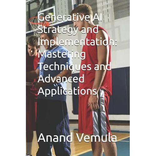 Generative AI Strategy and Implementation: Mastering Techniques and Advanced Applications - Paperback
