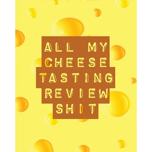 All My Cheese Tasting Review Shit: Cheese Tasting Journal Turophile Tasting and Review Notebook Wine Tours Cheese Daily Review Rinds Rennet Affineurs