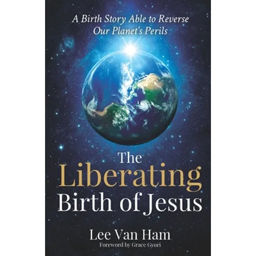 The Liberating Birth of Jesus: A Birth Story Able to Reverse Our Planet's Perils - Paperback