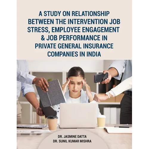 A Study on Relationship between the intervention Job Stress, Employee Engagement & Job Performance in Private General Insurance Companies in India - Paperback