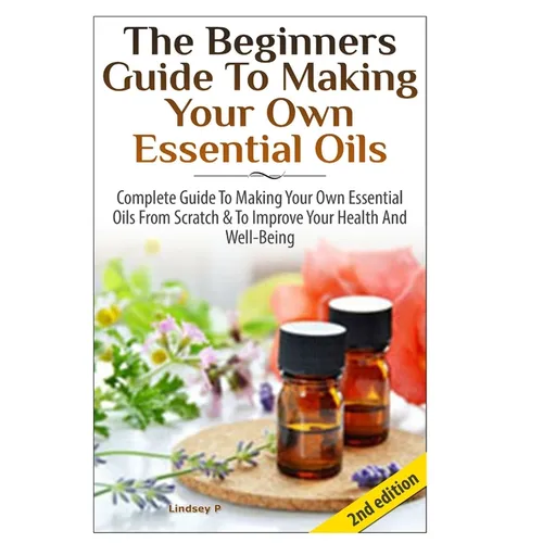 The Beginners Guide To Making Your Own Essential Oils - Hardcover