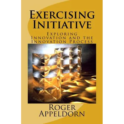 Exercising Initiative: Exploring Innovation and the Innovation Process - Paperback