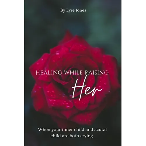 Healing While Raising Her: When your inner child and actual child are both crying - Paperback