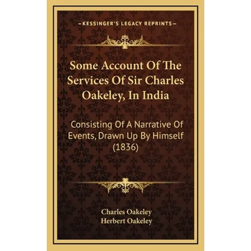 Some Account Of The Services Of Sir Charles Oakeley, In India: Consisting Of A Narrative Of Events, Drawn Up By Himself (1836) - Hardcover